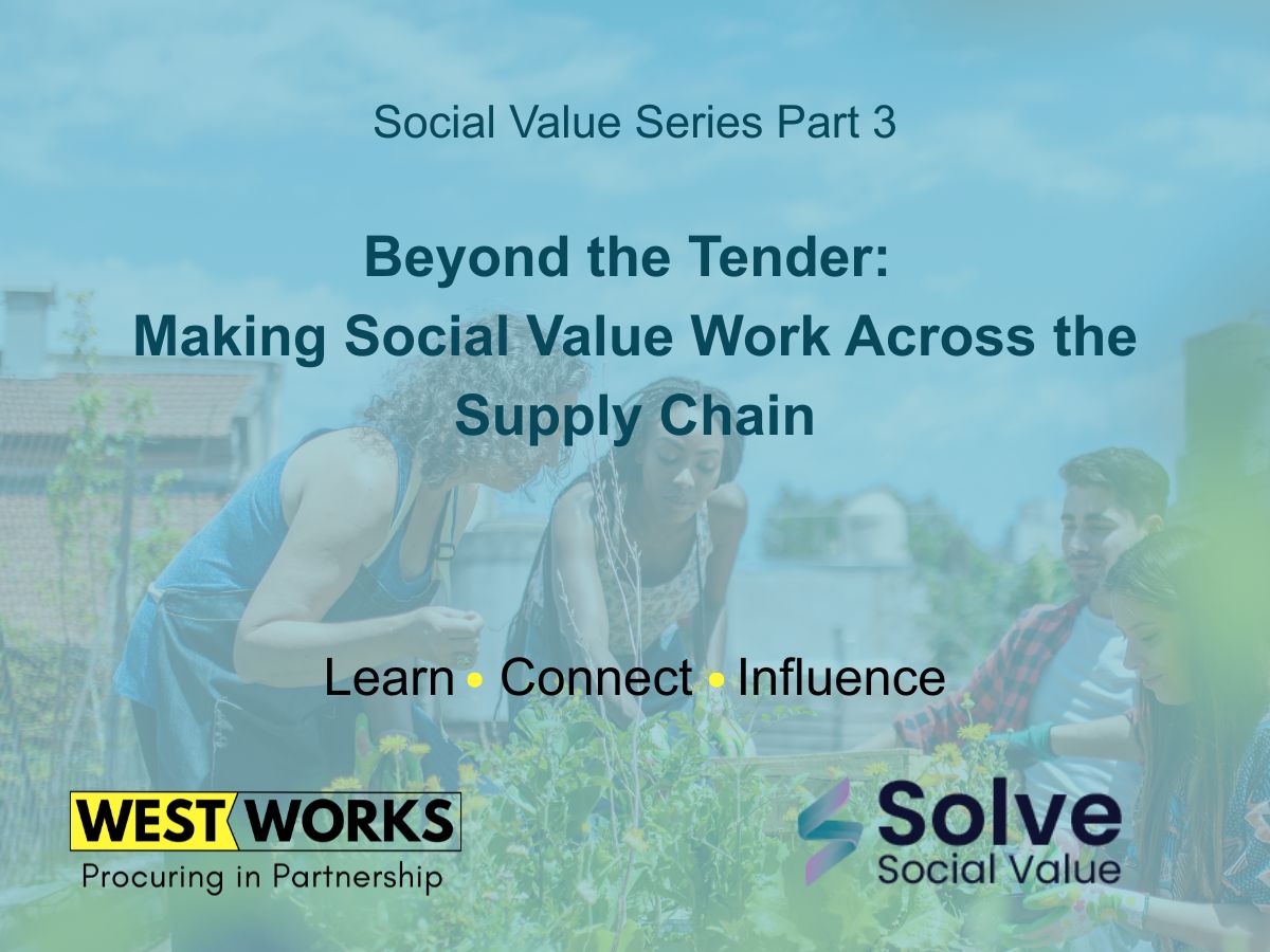 Social Value Series Part3. Beyond the tender:Making social value work across the supply chain. Delivered in partnership with Westworks and Solve Social Value.